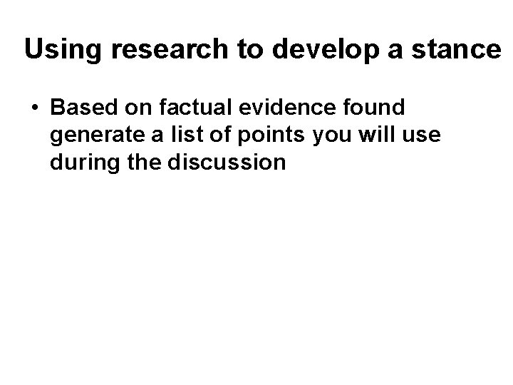 Using research to develop a stance • Based on factual evidence found generate a