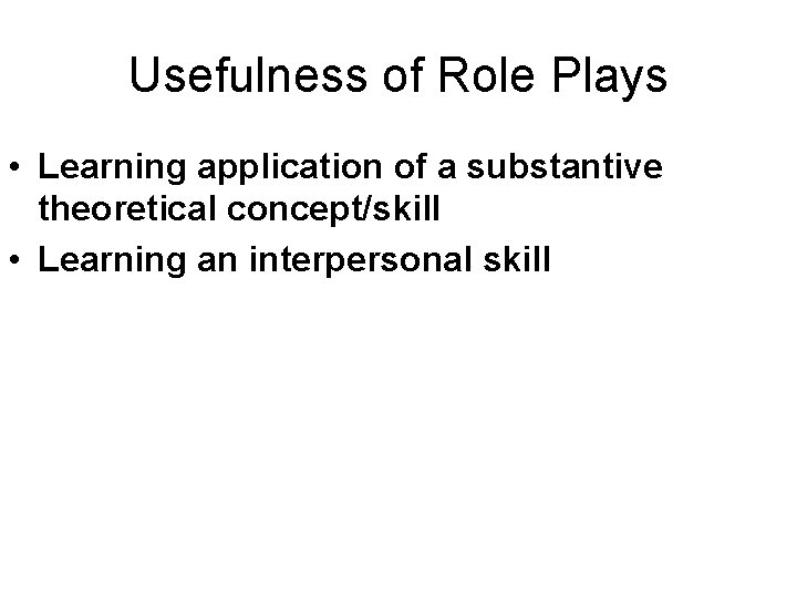 Usefulness of Role Plays • Learning application of a substantive theoretical concept/skill • Learning