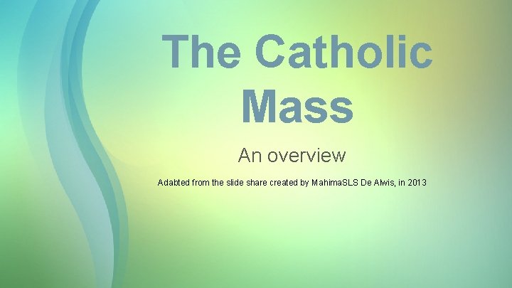 The Catholic Mass An overview Adabted from the slide share created by Mahima. SLS