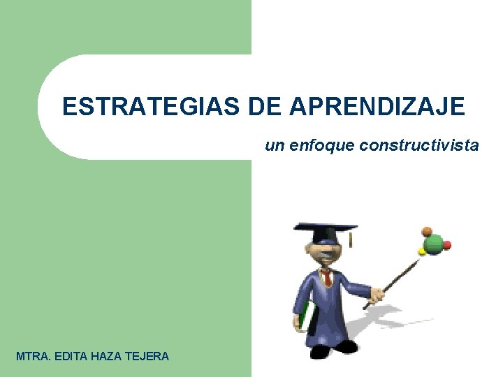 ESTRATEGIAS DE APRENDIZAJE un enfoque constructivista MTRA. EDITA HAZA TEJERA 