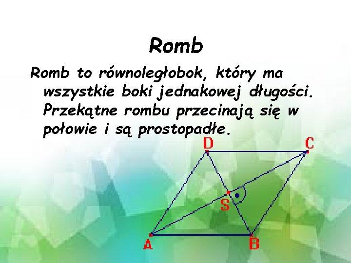 Romb to równoległobok, który ma wszystkie boki jednakowej długości. Przekątne rombu przecinają się w