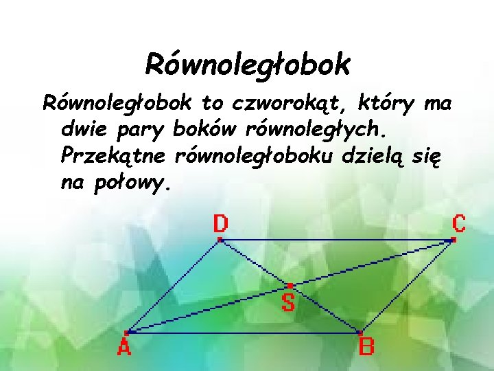 Równoległobok to czworokąt, który ma dwie pary boków równoległych. Przekątne równoległoboku dzielą się na