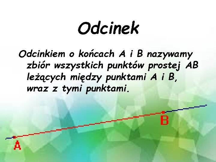 Odcinek Odcinkiem o końcach A i B nazywamy zbiór wszystkich punktów prostej AB leżących