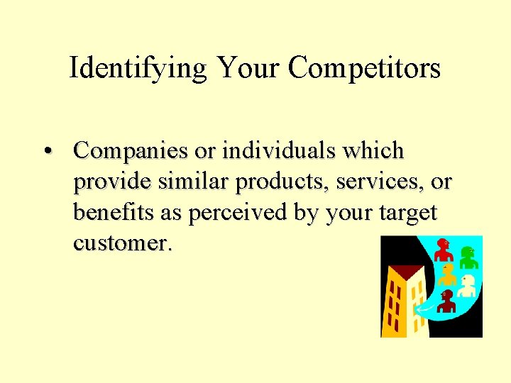 Identifying Your Competitors • Companies or individuals which provide similar products, services, or benefits