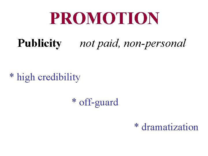 PROMOTION Publicity not paid, non-personal * high credibility * off-guard * dramatization 