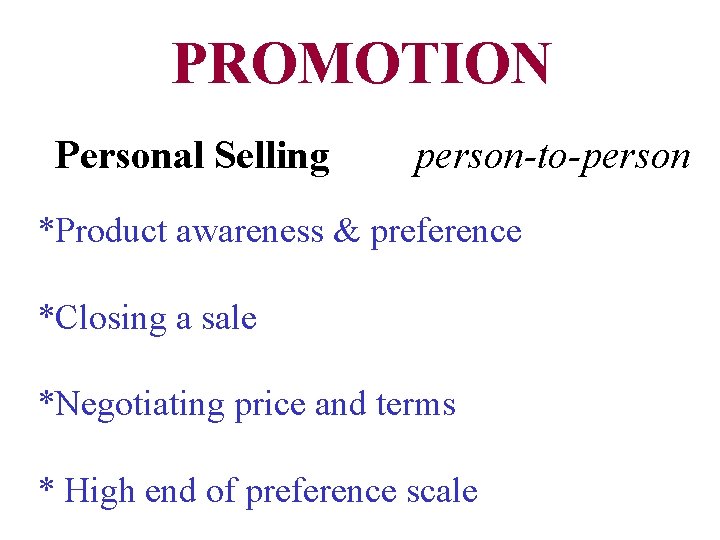 PROMOTION Personal Selling person-to-person *Product awareness & preference *Closing a sale *Negotiating price and