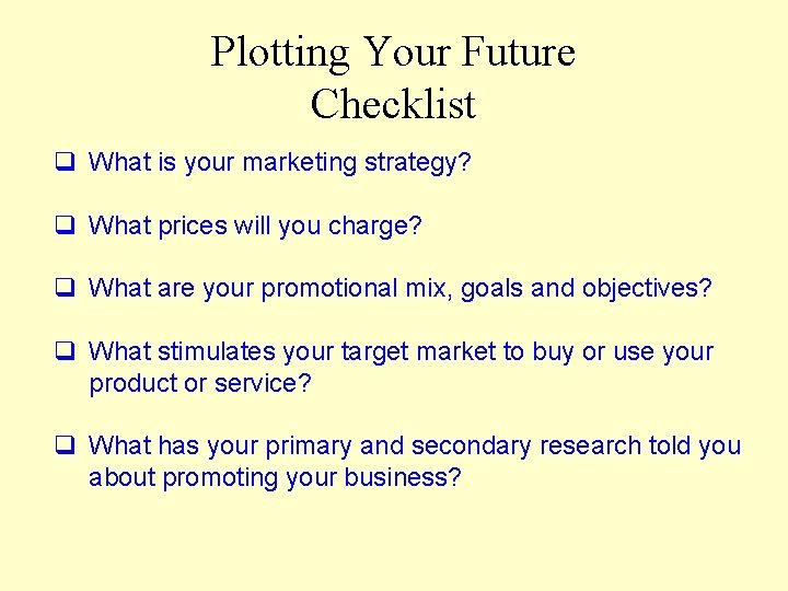 Plotting Your Future Checklist q What is your marketing strategy? q What prices will