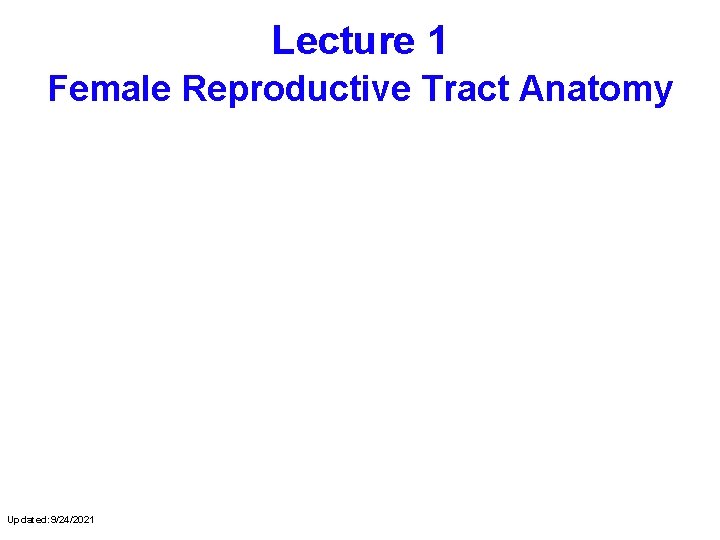 Lecture 1 Female Reproductive Tract Anatomy Updated: 9/24/2021 