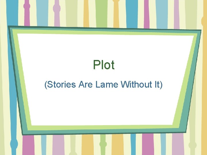 Plot (Stories Are Lame Without It) 