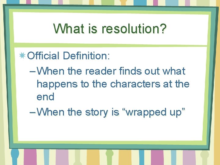 What is resolution? Official Definition: – When the reader finds out what happens to