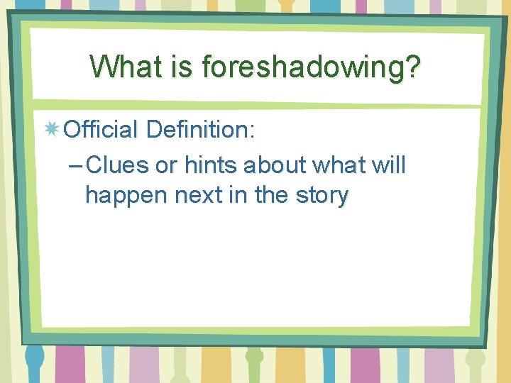 What is foreshadowing? Official Definition: – Clues or hints about what will happen next