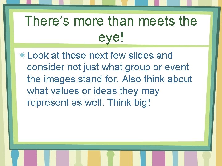 There’s more than meets the eye! Look at these next few slides and consider