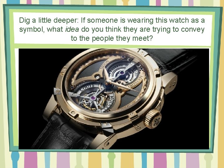 Dig a little deeper: If someone is wearing this watch as a symbol, what