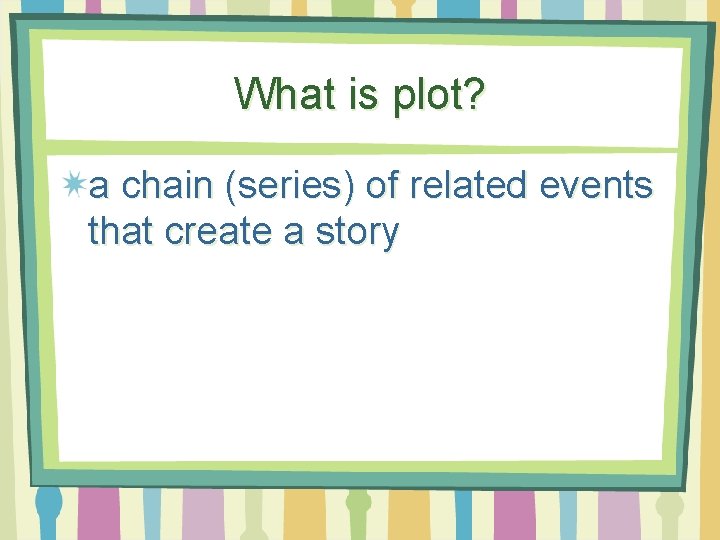 What is plot? a chain (series) of related events that create a story 