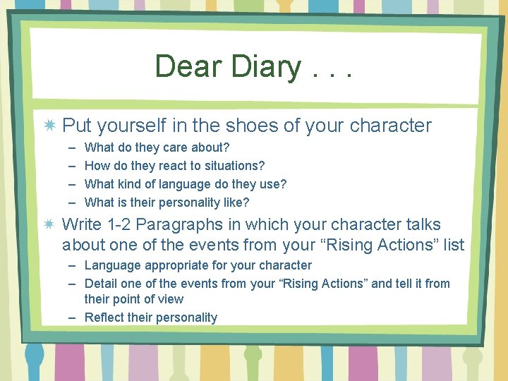 Dear Diary. . . Put yourself in the shoes of your character – –
