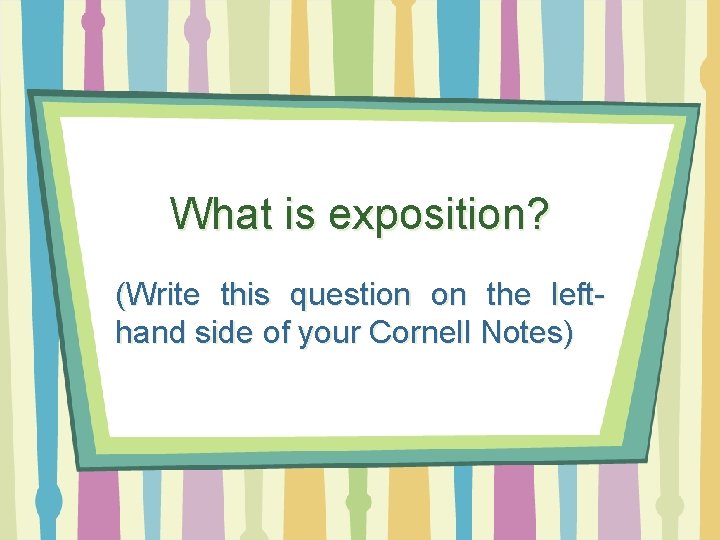 What is exposition? (Write this question on the lefthand side of your Cornell Notes)
