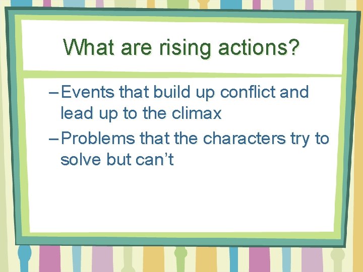 What are rising actions? – Events that build up conflict and lead up to