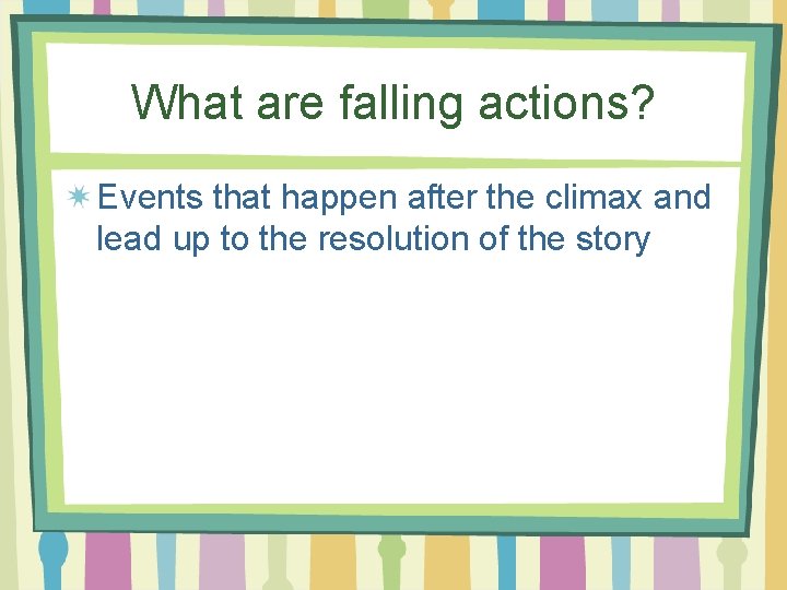 What are falling actions? Events that happen after the climax and lead up to