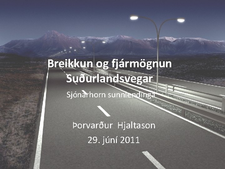 Breikkun og fjármögnun Suðurlandsvegar Sjónarhorn sunnlendinga Þorvarður Hjaltason 29. júní 2011 