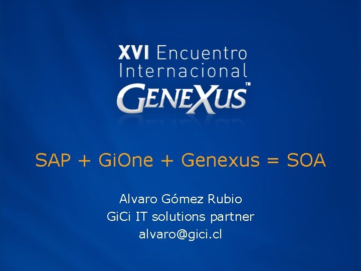 SAP + Gi. One + Genexus = SOA Alvaro Gómez Rubio Gi. Ci IT