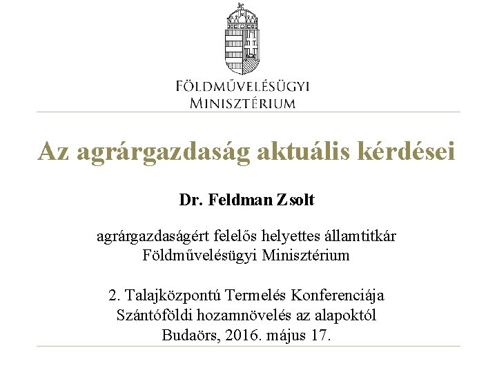 Az agrárgazdaság aktuális kérdései Dr. Feldman Zsolt agrárgazdaságért felelős helyettes államtitkár Földművelésügyi Minisztérium 2.