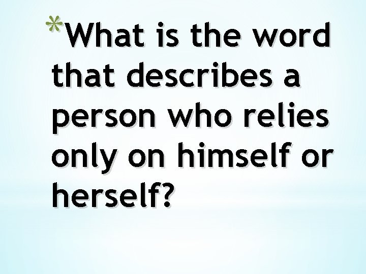 *What is the word that describes a person who relies only on himself or