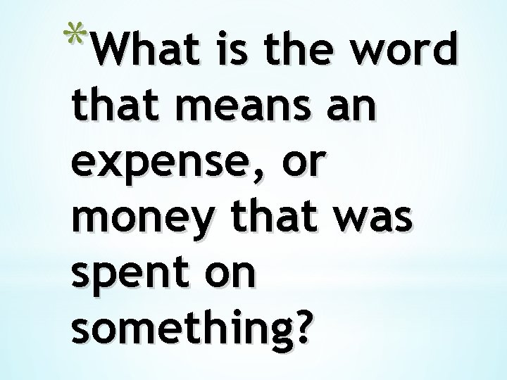 *What is the word that means an expense, or money that was spent on