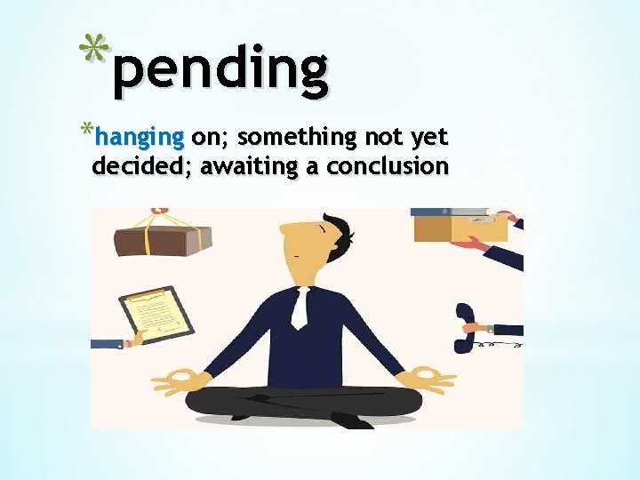 *pending *hanging on; something not yet decided; awaiting a conclusion 