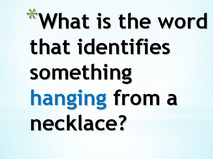 *What is the word that identifies something hanging from a necklace? 