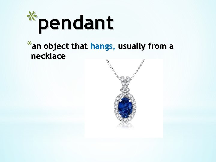 *pendant *an object that hangs, usually from a necklace 