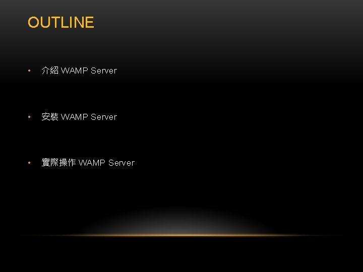 OUTLINE • 介紹 WAMP Server • 安裝 WAMP Server • 實際操作 WAMP Server 