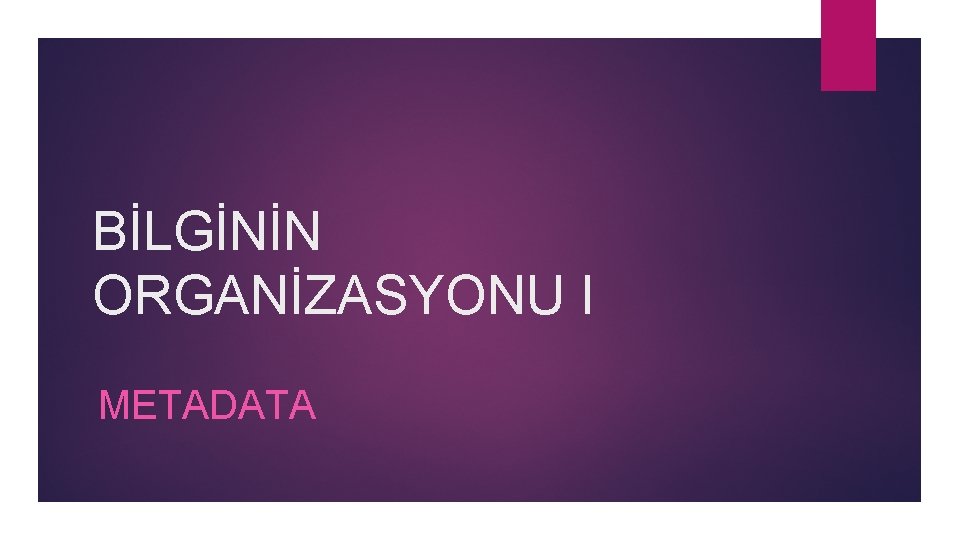 BİLGİNİN ORGANİZASYONU I METADATA 