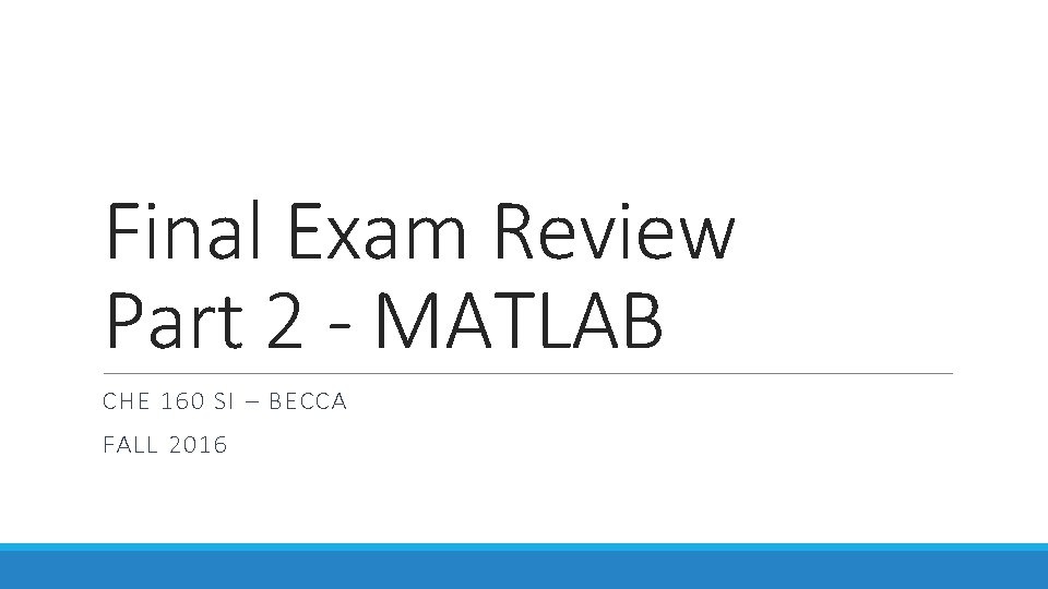 Final Exam Review Part 2 - MATLAB CHE 160 SI – BECCA FALL 2016