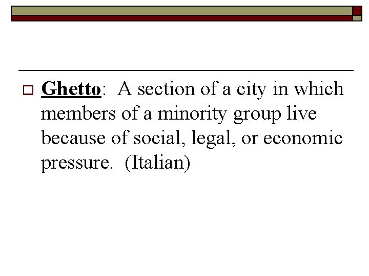 o Ghetto: A section of a city in which members of a minority group