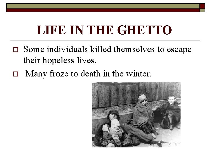 LIFE IN THE GHETTO o o Some individuals killed themselves to escape their hopeless