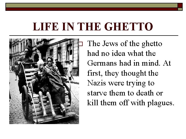LIFE IN THE GHETTO o The Jews of the ghetto had no idea what