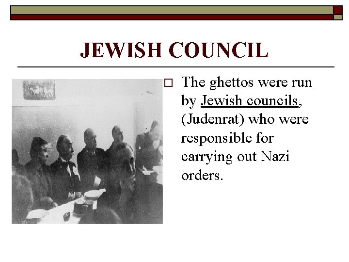 JEWISH COUNCIL o The ghettos were run by Jewish councils, (Judenrat) who were responsible