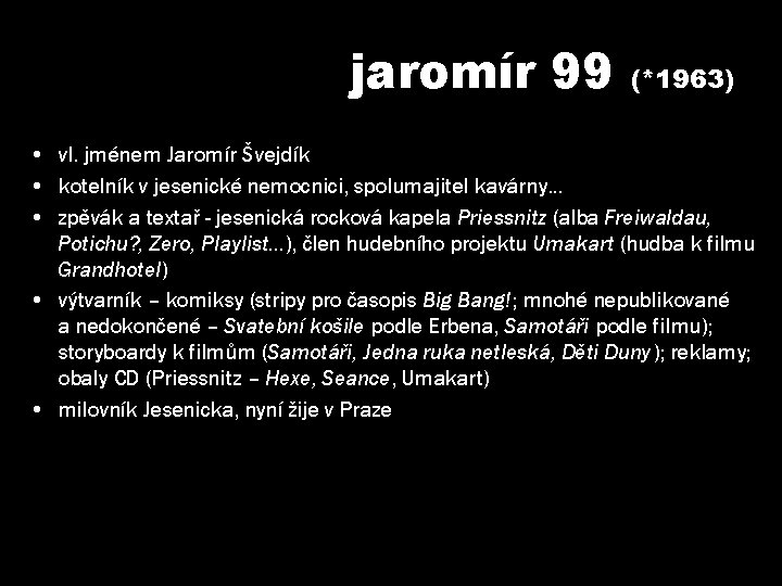 jaromír 99 (*1963) • vl. jménem Jaromír Švejdík • kotelník v jesenické nemocnici, spolumajitel