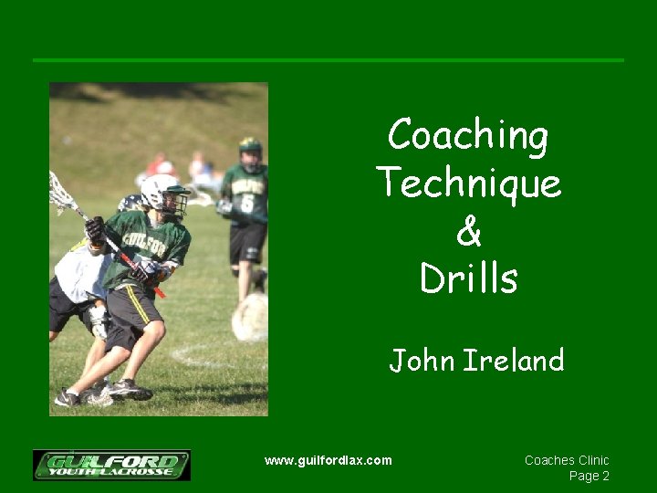 Coaching Technique & Drills John Ireland www. guilfordlax. com Coaches Clinic Page 2 