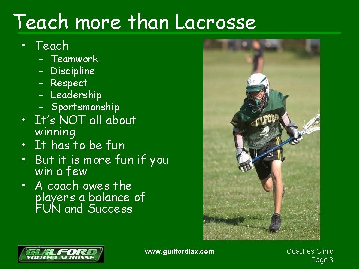 Teach more than Lacrosse • Teach – – – Teamwork Discipline Respect Leadership Sportsmanship