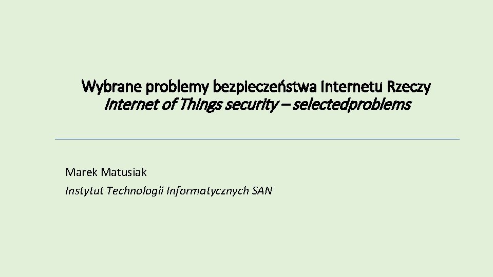 Wybrane problemy bezpieczeństwa Internetu Rzeczy Internet of Things security – selectedproblems Marek Matusiak Instytut