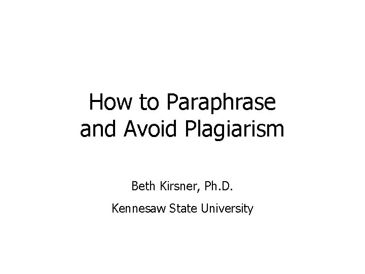 How to Paraphrase and Avoid Plagiarism Beth Kirsner, Ph. D. Kennesaw State University 