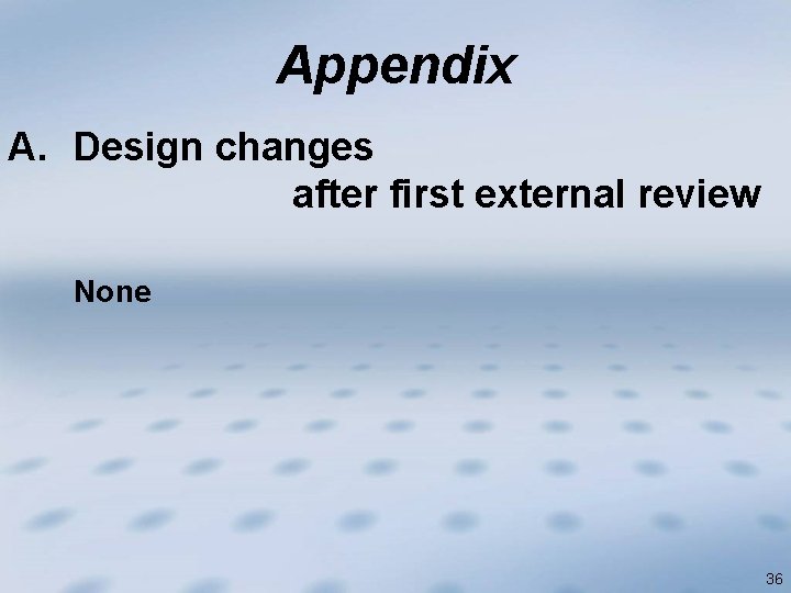 Appendix A. Design changes after first external review None 36 