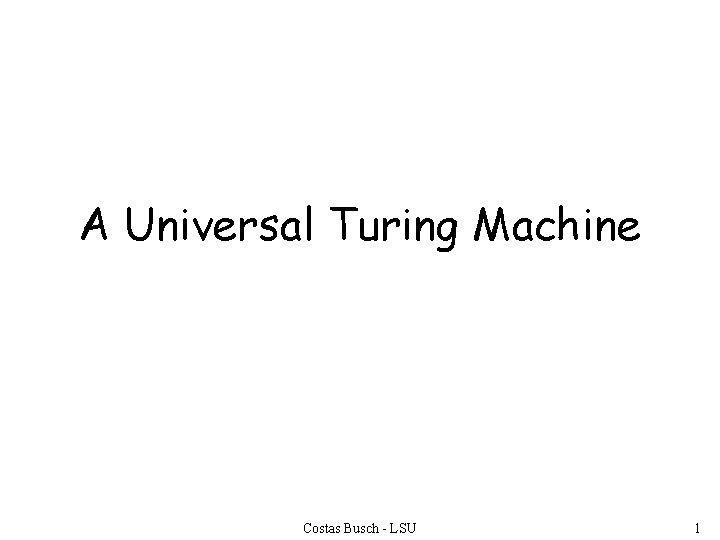 A Universal Turing Machine Costas Busch - LSU 1 