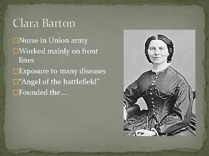 Clara Barton �Nurse in Union army �Worked mainly on front lines �Exposure to many