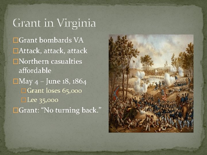 Grant in Virginia �Grant bombards VA �Attack, attack �Northern casualties affordable �May 4 –