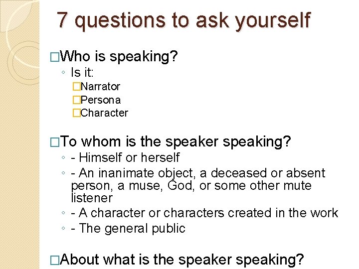 7 questions to ask yourself �Who ◦ Is it: is speaking? �Narrator �Persona �Character