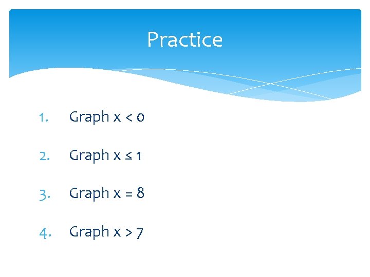 Practice 1. Graph x < 0 2. Graph x ≤ 1 3. Graph x
