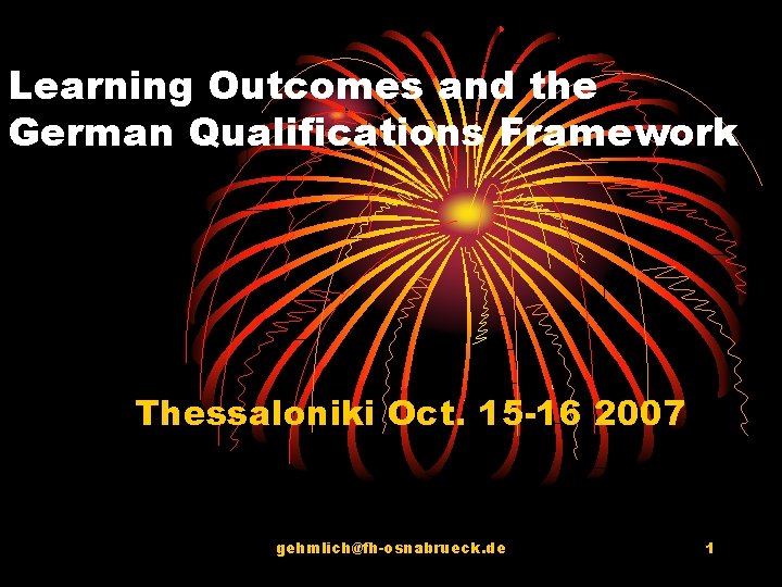 Learning Outcomes and the German Qualifications Framework Thessaloniki Oct. 15 -16 2007 gehmlich@fh-osnabrueck. de Learning Outcomes and the German Qualifications Framework Thessaloniki Oct. 15 -16 2007 gehmlich@fh-osnabrueck. de