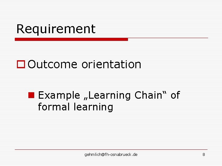 Requirement o Outcome orientation n Example „Learning Chain“ of formal learning gehmlich@fh-osnabrueck. de 8 Requirement o Outcome orientation n Example „Learning Chain“ of formal learning gehmlich@fh-osnabrueck. de 8